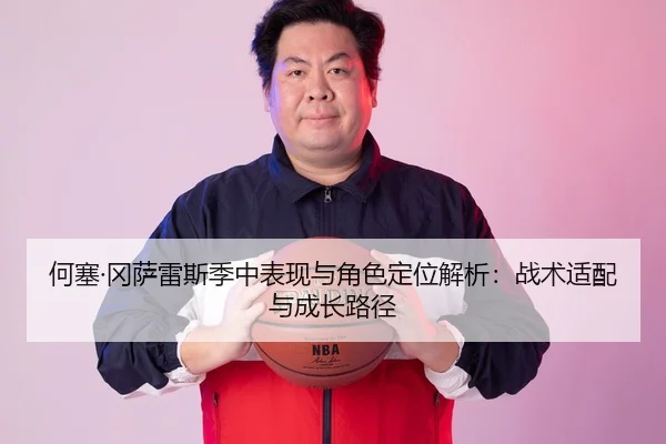 何塞·冈萨雷斯季中表现与角色定位解析：战术适配与成长路径