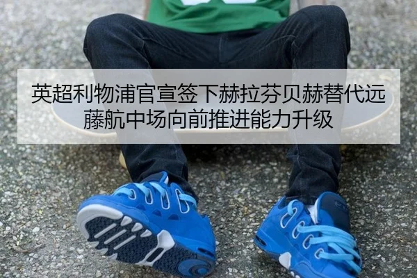 英超利物浦官宣签下赫拉芬贝赫替代远藤航中场向前推进能力升级