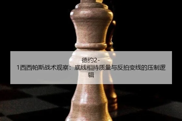 德约2-1西西帕斯战术观察：底线相持质量与反拍变线的压制逻辑